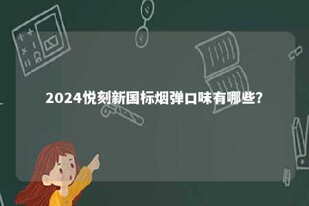 2024悦刻新国标烟弹口味有哪些	？ 